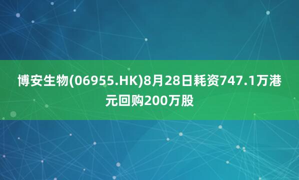 博安生物(06955.HK)8月28日耗资747.1万港元回购200万股