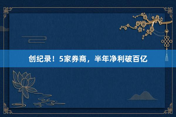 创纪录！5家券商，半年净利破百亿