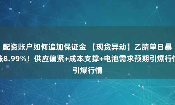 配资账户如何追加保证金 【现货异动】乙腈单日暴涨8.99%！供应偏紧+成本支撑+电池需求预期引爆行情