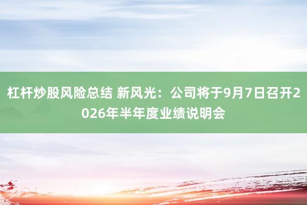 杠杆炒股风险总结 新风光：公司将于9月7日召开2026年半年度业绩说明会