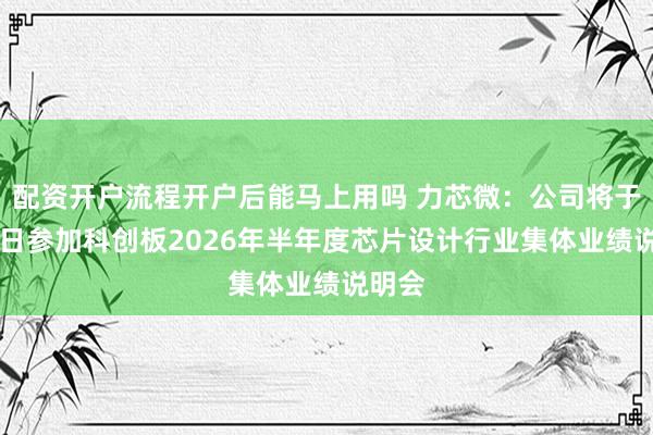 配资开户流程开户后能马上用吗 力芯微：公司将于9月8日参加科创板2026年半年度芯片设计行业集体业绩说明会