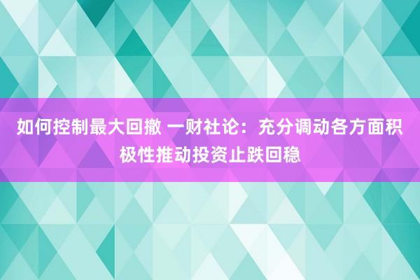 如何控制最大回撤 一财社论：充分调动各方面积极性推动投资止跌回稳