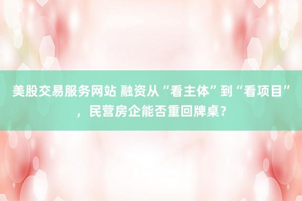 美股交易服务网站 融资从“看主体”到“看项目”，民营房企能否重回牌桌？
