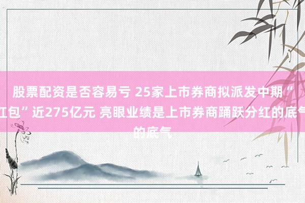 股票配资是否容易亏 25家上市券商拟派发中期“红包”近275亿元 亮眼业绩是上市券商踊跃分红的底气