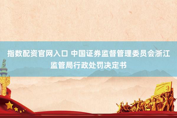 指数配资官网入口 中国证券监督管理委员会浙江监管局行政处罚决定书