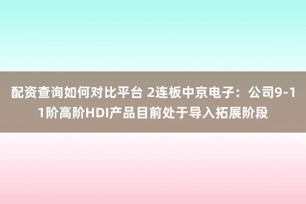 配资查询如何对比平台 2连板中京电子：公司9-11阶高阶HDI产品目前处于导入拓展阶段