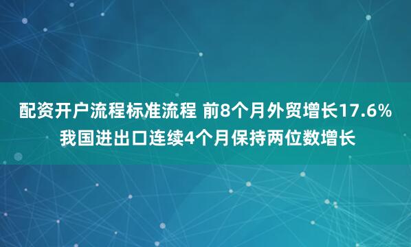 配资开户流程标准流程 前8个月外贸增长17.6% 我国进出口连续4个月保持两位数增长