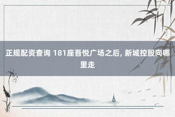 正规配资查询 181座吾悦广场之后, 新城控股向哪里走