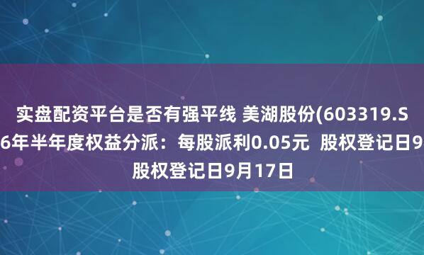 实盘配资平台是否有强平线 美湖股份(603319.SH)2026年半年度权益分派：每股派利0.05元  股权登记日9月17日