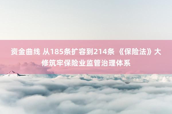 资金曲线 从185条扩容到214条 《保险法》大修筑牢保险业监管治理体系