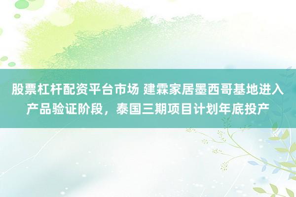 股票杠杆配资平台市场 建霖家居墨西哥基地进入产品验证阶段，泰国三期项目计划年底投产