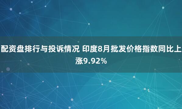 配资盘排行与投诉情况 印度8月批发价格指数同比上涨9.92%