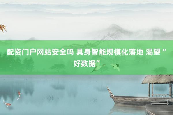 配资门户网站安全吗 具身智能规模化落地 渴望“好数据”