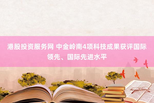 港股投资服务网 中金岭南4项科技成果获评国际领先、国际先进水平