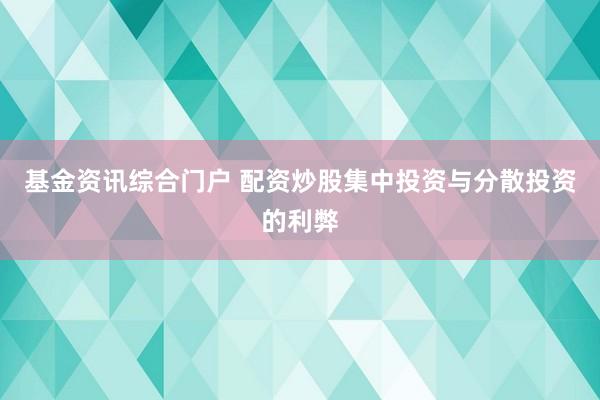 基金资讯综合门户 配资炒股集中投资与分散投资的利弊