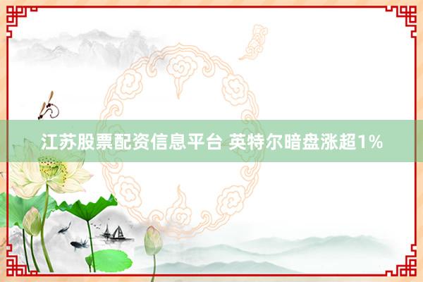 江苏股票配资信息平台 英特尔暗盘涨超1%
