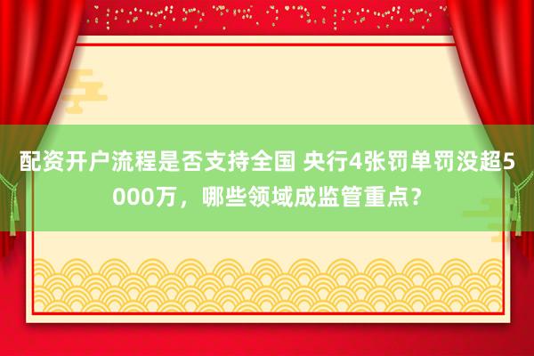 配资开户流程是否支持全国 央行4张罚单罚没超5000万,哪些领域成监管重点?