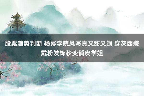 股票趋势判断 杨幂学院风写真又甜又飒 穿灰西装戴粉发饰秒变俏皮学姐