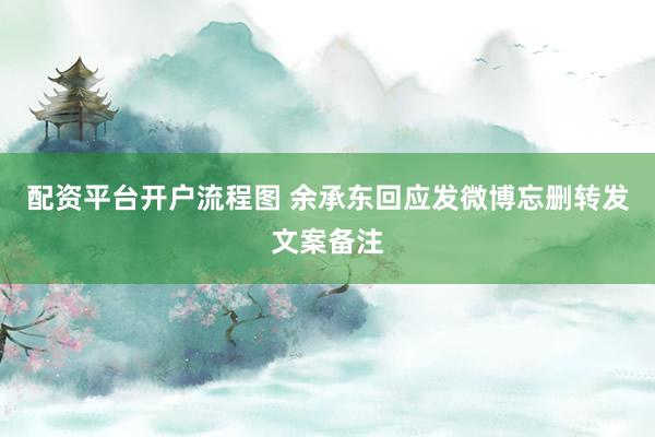 配资平台开户流程图 余承东回应发微博忘删转发文案备注