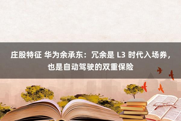 庄股特征 华为余承东：冗余是 L3 时代入场券，也是自动驾驶的双重保险