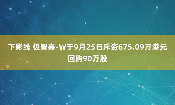 下影线 极智嘉-W于9月25日斥资675.09万港元回购90万股