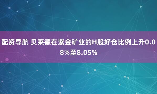 配资导航 贝莱德在紫金矿业的H股好仓比例上升0.08%至8.05%