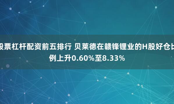 股票杠杆配资前五排行 贝莱德在赣锋锂业的H股好仓比例上升0.60%至8.33%