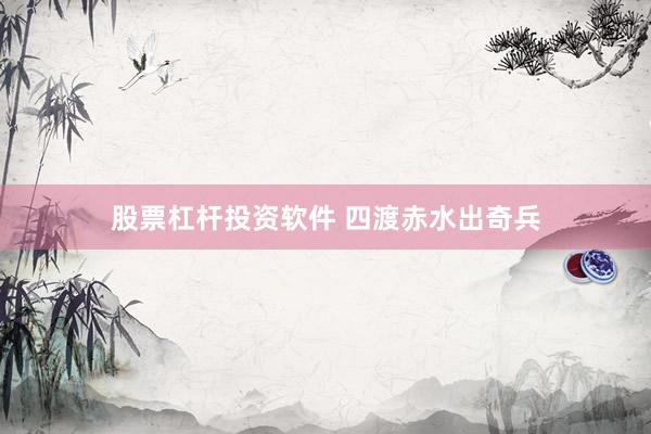 股票杠杆投资软件 四渡赤水出奇兵