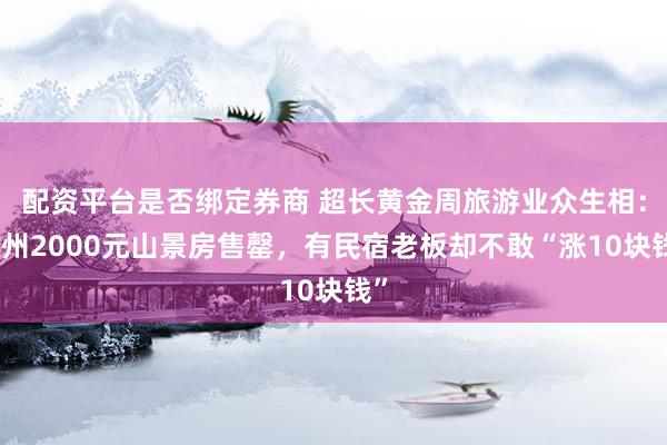 配资平台是否绑定券商 超长黄金周旅游业众生相：贵州2000元山景房售罄，有民宿老板却不敢“涨10块钱”