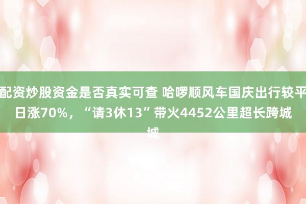 配资炒股资金是否真实可查 哈啰顺风车国庆出行较平日涨70%，“请3休13”带火4452公里超长跨城