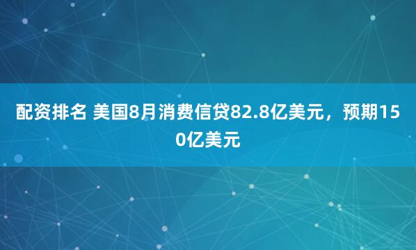 配资排名 美国8月消费信贷82.8亿美元，预期150亿美元