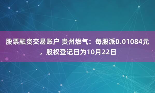 股票融资交易账户 贵州燃气：每股派0.01084元，股权登记日为10月22日