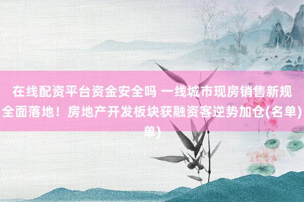 在线配资平台资金安全吗 一线城市现房销售新规全面落地！房地产开发板块获融资客逆势加仓(名单)