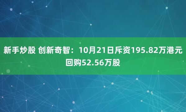 新手炒股 创新奇智：10月21日斥资195.82万港元回购52.56万股
