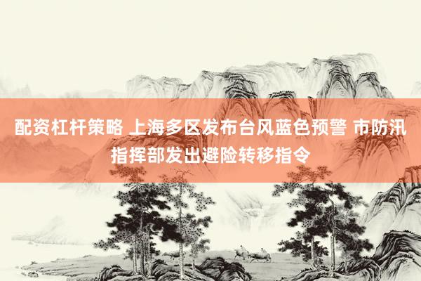 配资杠杆策略 上海多区发布台风蓝色预警 市防汛指挥部发出避险转移指令