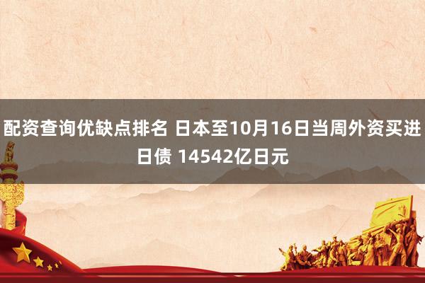 配资查询优缺点排名 日本至10月16日当周外资买进日债 14542亿日元