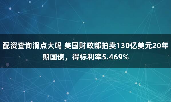 配资查询滑点大吗 美国财政部拍卖130亿美元20年期国债，得标利率5.469%