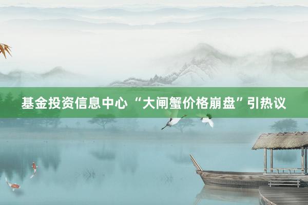 基金投资信息中心 “大闸蟹价格崩盘”引热议