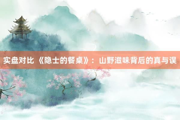 实盘对比 《隐士的餐桌》:山野滋味背后的真与误