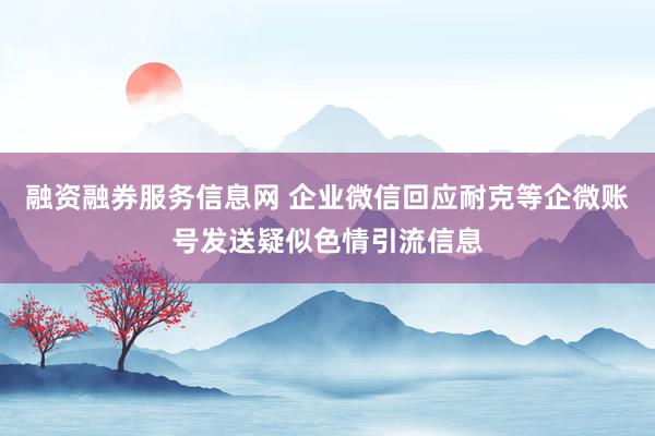 融资融券服务信息网 企业微信回应耐克等企微账号发送疑似色情引流信息